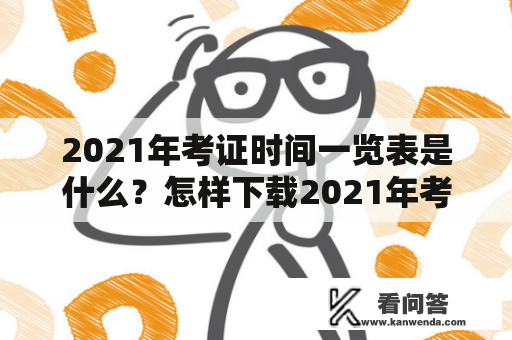 2021年考证时间一览表是什么？怎样下载2021年考证时间一览表？