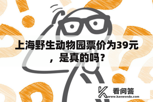 上海野生动物园票价为39元，是真的吗？