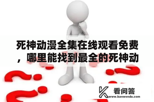 死神动漫全集在线观看免费，哪里能找到最全的死神动漫资源？