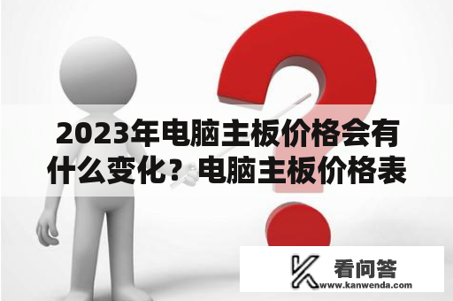 2023年电脑主板价格会有什么变化？电脑主板价格表公布了吗？