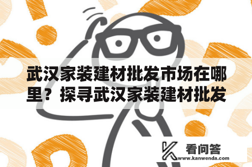 武汉家装建材批发市场在哪里？探寻武汉家装建材批发市场