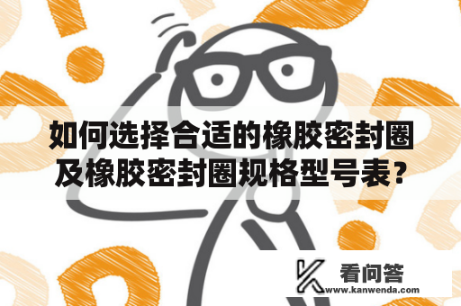 如何选择合适的橡胶密封圈及橡胶密封圈规格型号表？