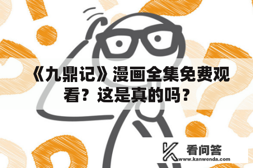 《九鼎记》漫画全集免费观看？这是真的吗？