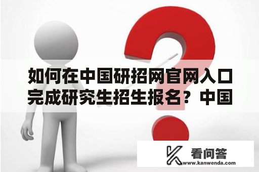 如何在中国研招网官网入口完成研究生招生报名？中国研招网官网及入口中国研招网是中国教育部直属的研究生招生信息与服务平台，旨在提供全面、公正、透明、便捷的研究生招生服务。作为广大研究生报名的重要渠道之一，中国研招网官网提供了全国各高校的招生信息、考试报名、考试成绩查询、导师信息查询等功能，为考生提供了方便、快捷的服务。