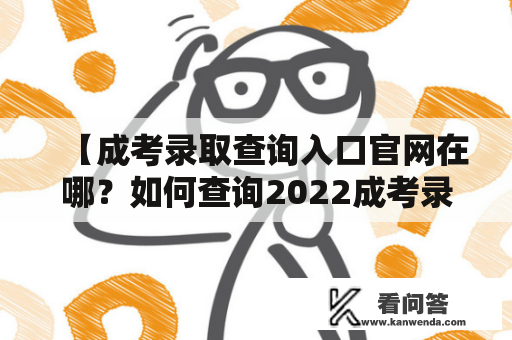 【成考录取查询入口官网在哪？如何查询2022成考录取结果？】