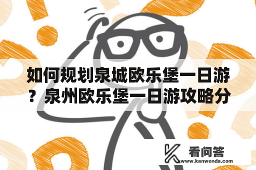 如何规划泉城欧乐堡一日游？泉州欧乐堡一日游攻略分享