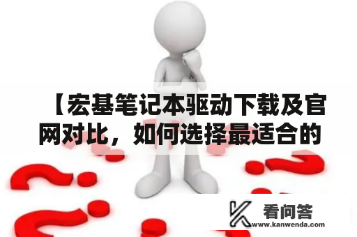 【宏基笔记本驱动下载及官网对比，如何选择最适合的版本？】