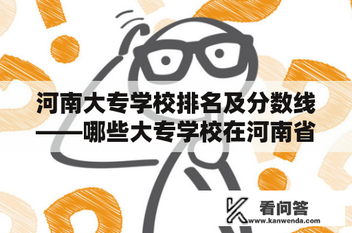 河南大专学校排名及分数线——哪些大专学校在河南省排名前列？