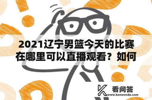 2021辽宁男篮今天的比赛在哪里可以直播观看？如何观看2021辽宁男篮的赛事直播？