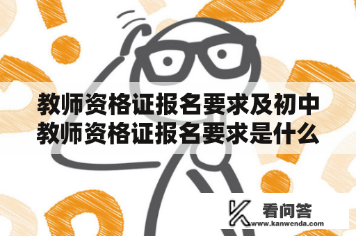 教师资格证报名要求及初中教师资格证报名要求是什么？