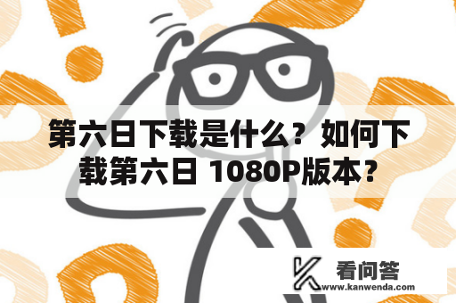 第六日下载是什么？如何下载第六日 1080P版本？