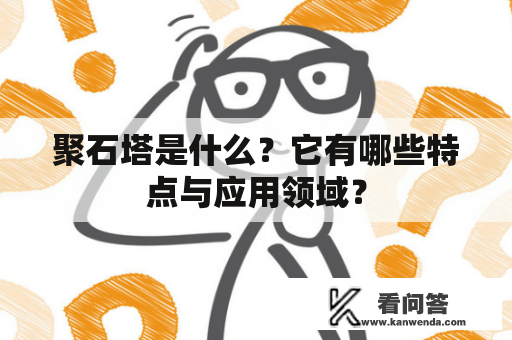 聚石塔是什么？它有哪些特点与应用领域？