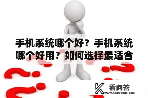 手机系统哪个好？手机系统哪个好用？如何选择最适合自己的手机系统？