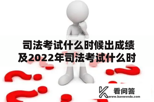  司法考试什么时候出成绩及2022年司法考试什么时候出成绩 