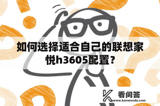 如何选择适合自己的联想家悦h3605配置？