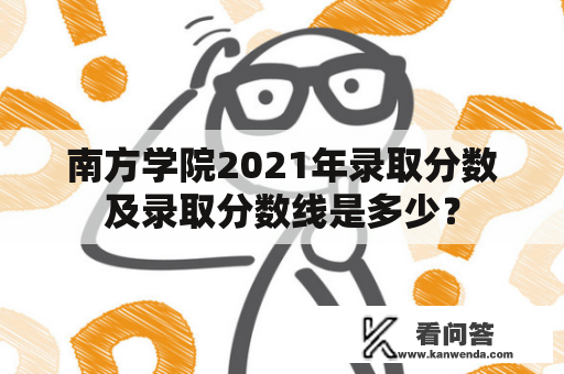 南方学院2021年录取分数及录取分数线是多少？