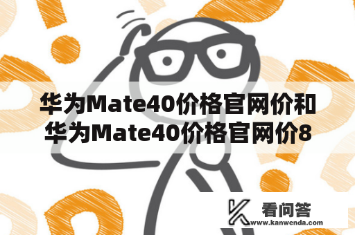 华为Mate40价格官网价和华为Mate40价格官网价8+256是多少？