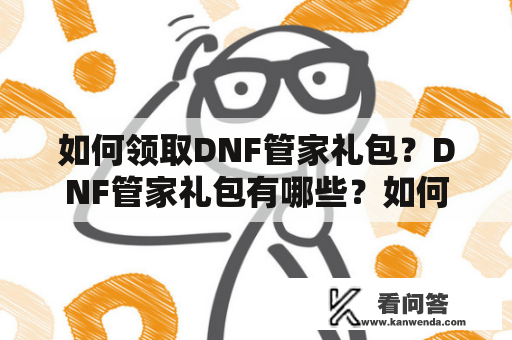 如何领取DNF管家礼包？DNF管家礼包有哪些？如何获取DNF管家礼包？