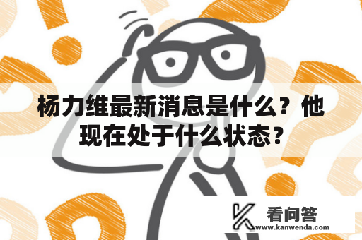 杨力维最新消息是什么？他现在处于什么状态？