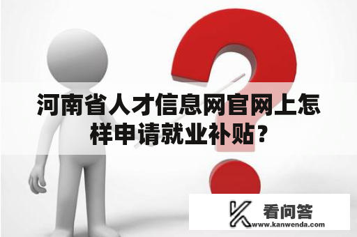 河南省人才信息网官网上怎样申请就业补贴？
