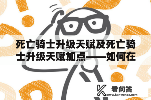 死亡骑士升级天赋及死亡骑士升级天赋加点——如何在魔兽世界中打造一名强力的死亡骑士？