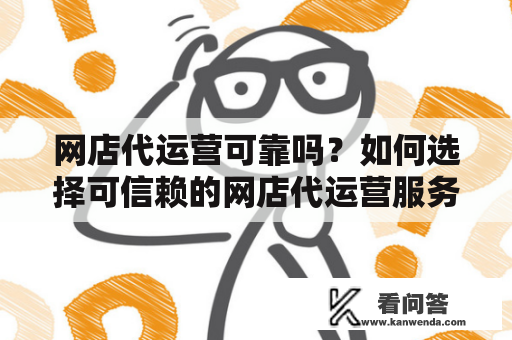 网店代运营可靠吗？如何选择可信赖的网店代运营服务？