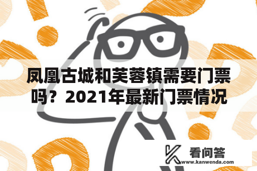 凤凰古城和芙蓉镇需要门票吗？2021年最新门票情况解析