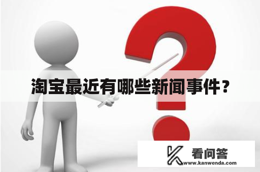 淘宝最近有哪些新闻事件？