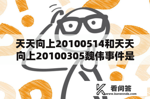 天天向上20100514和天天向上20100305魏伟事件是什么？