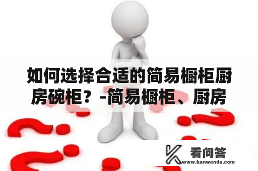 如何选择合适的简易橱柜厨房碗柜？-简易橱柜、厨房碗柜、简易橱柜厨房碗柜图片