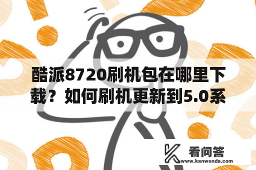 酷派8720刷机包在哪里下载？如何刷机更新到5.0系统？