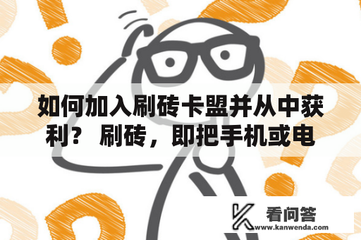 如何加入刷砖卡盟并从中获利？ 刷砖，即把手机或电脑挂机刷卡，以获得一定的收益。刷砖卡盟则是一个专业的刷卡平台，为广大用户提供更加稳定、高效、安全的刷卡服务。如果您想加入刷砖卡盟并从中获利，以下是一些关键步骤：