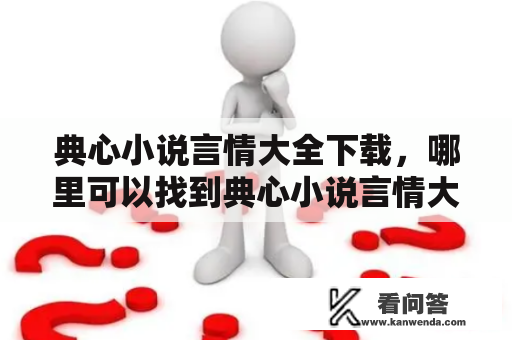 典心小说言情大全下载，哪里可以找到典心小说言情大全？