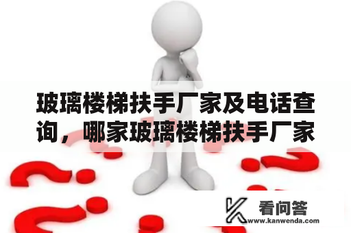 玻璃楼梯扶手厂家及电话查询，哪家玻璃楼梯扶手厂家口碑好？有哪些值得推荐的玻璃楼梯扶手厂家？如何查询到可靠的玻璃楼梯扶手厂家电话呢？