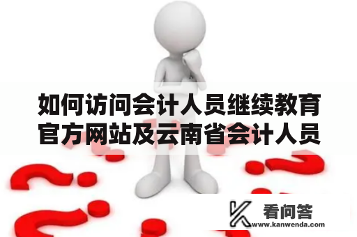 如何访问会计人员继续教育官方网站及云南省会计人员继续教育官方网站？