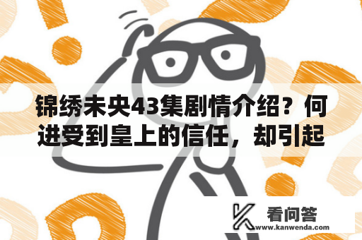 锦绣未央43集剧情介绍？何进受到皇上的信任，却引起太后不满？