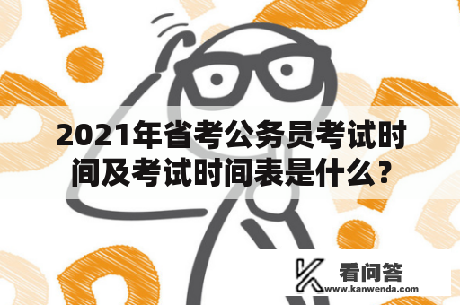 2021年省考公务员考试时间及考试时间表是什么？