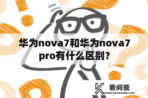 华为nova7和华为nova7pro有什么区别？