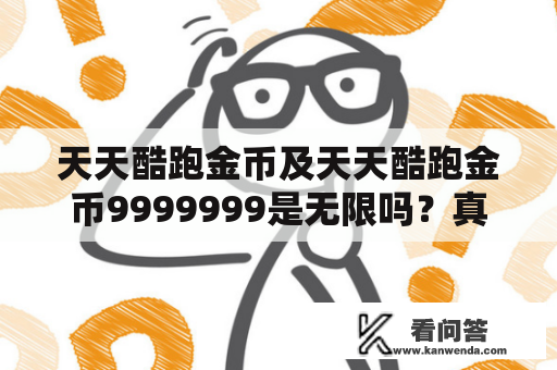 天天酷跑金币及天天酷跑金币9999999是无限吗？真相揭秘！