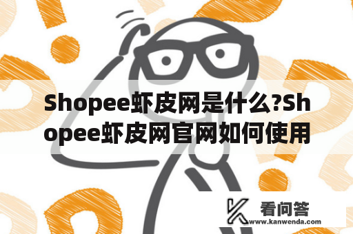 Shopee虾皮网是什么?Shopee虾皮网官网如何使用?