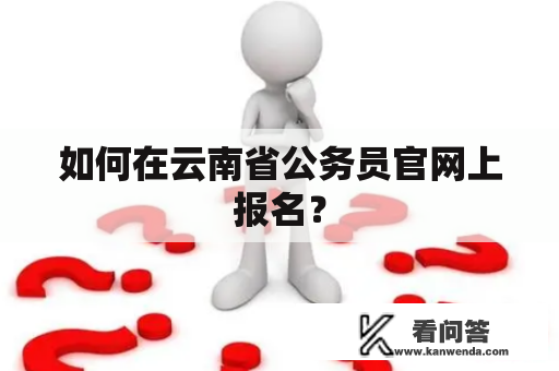 如何在云南省公务员官网上报名？