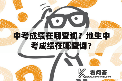 中考成绩在哪查询？地生中考成绩在哪查询？