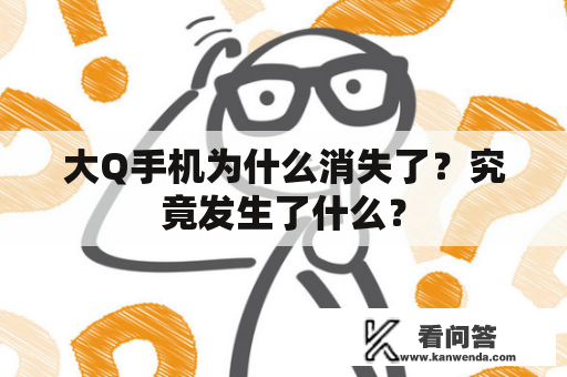 大Q手机为什么消失了？究竟发生了什么？