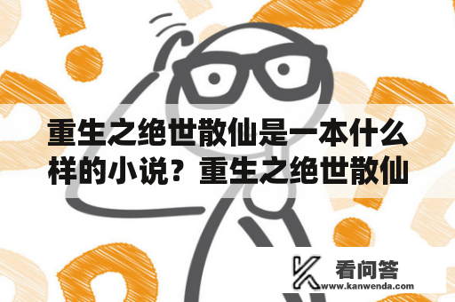 重生之绝世散仙是一本什么样的小说？重生之绝世散仙免费阅读在哪里？