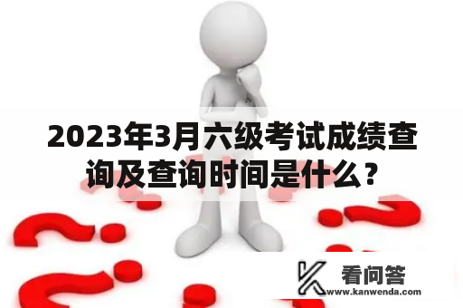 2023年3月六级考试成绩查询及查询时间是什么？