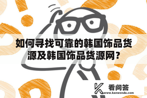 如何寻找可靠的韩国饰品货源及韩国饰品货源网？