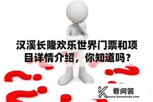 汉溪长隆欢乐世界门票和项目详情介绍，你知道吗？