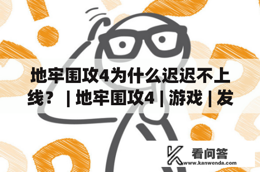 地牢围攻4为什么迟迟不上线？ | 地牢围攻4 | 游戏 | 发行 | 延迟