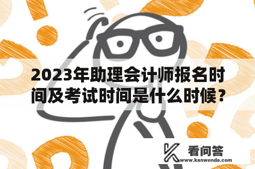 2023年助理会计师报名时间及考试时间是什么时候？