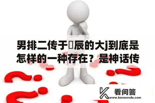 男排二传于垚辰的大j到底是怎样的一种存在？是神话传说还是现实存在？